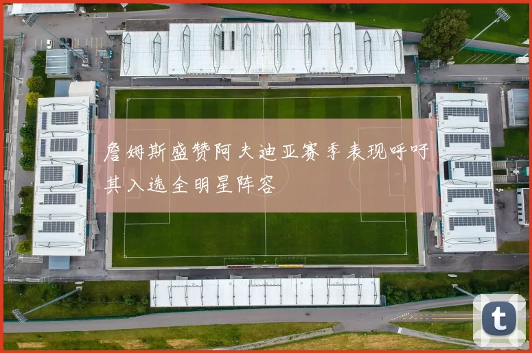 詹姆斯盛赞阿夫迪亚赛季表现呼吁其入选全明星阵容