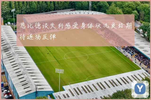恩比德谈失利感受身体状况良好期待逐场反弹