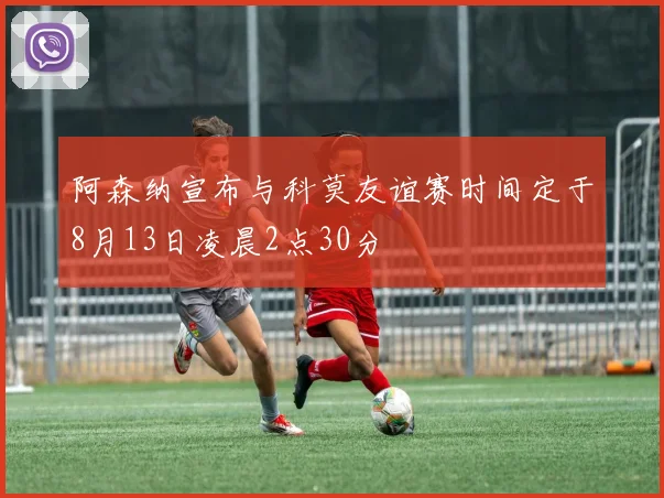 阿森纳宣布与科莫友谊赛时间定于8月13日凌晨2点30分