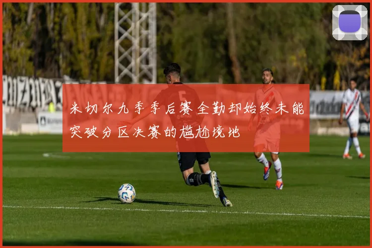 米切尔九季季后赛全勤却始终未能突破分区决赛的尴尬境地