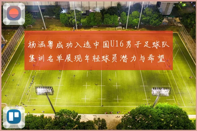杨涵粤成功入选中国U16男子足球队集训名单展现年轻球员潜力与希望