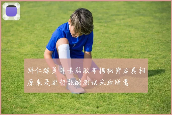 拜仁球员耳垂贴胶布揭秘背后真相原来是进行乳酸测试采血所需