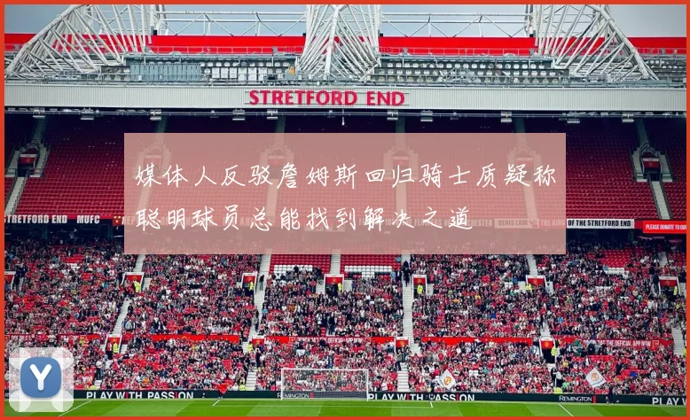 媒体人反驳詹姆斯回归骑士质疑称聪明球员总能找到解决之道