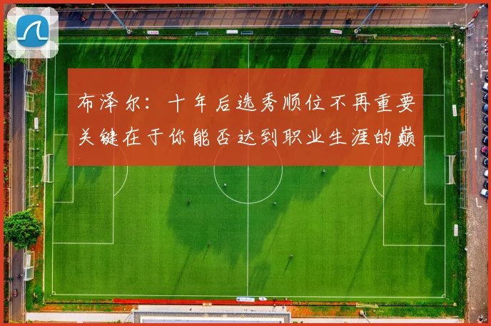 布泽尔：十年后选秀顺位不再重要关键在于你能否达到职业生涯的巅峰