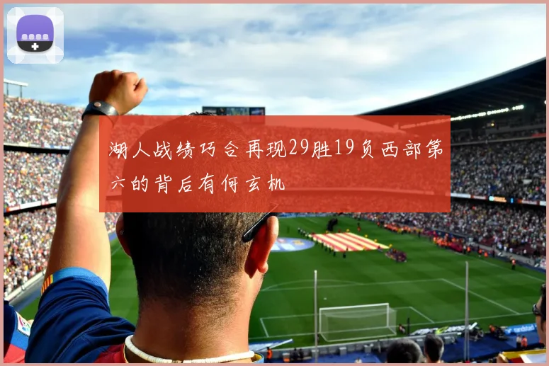 湖人战绩巧合再现29胜19负西部第六的背后有何玄机