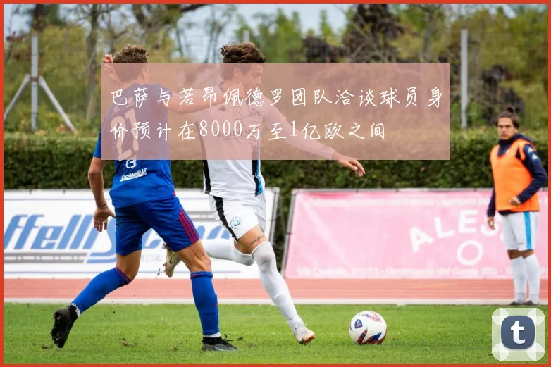 巴萨与若昂佩德罗团队洽谈球员身价预计在8000万至1亿欧之间