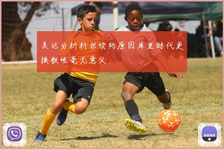 美记分析科尔续约原因库里时代更换教练毫无意义