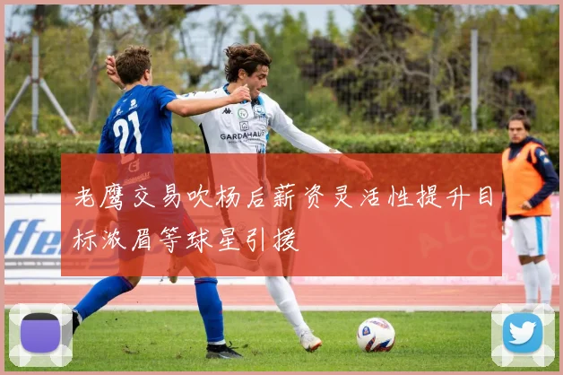 老鹰交易吹杨后薪资灵活性提升目标浓眉等球星引援