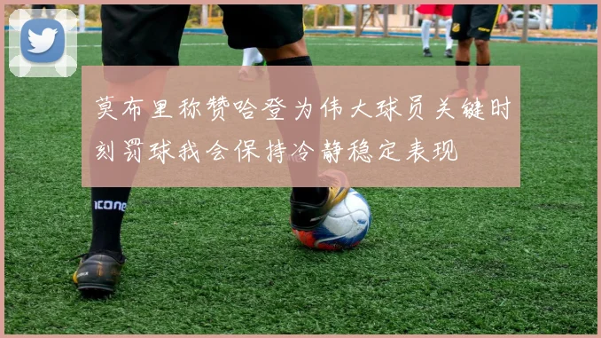 莫布里称赞哈登为伟大球员关键时刻罚球我会保持冷静稳定表现