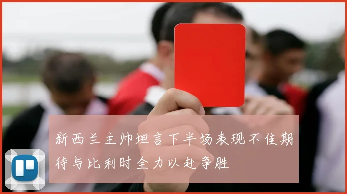新西兰主帅坦言下半场表现不佳期待与比利时全力以赴争胜