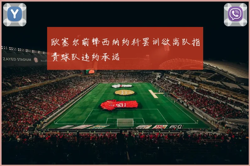 欧塞尔前锋西纳约科罢训欲离队指责球队违约承诺